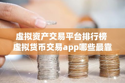 虚拟资产交易平台排行榜 虚拟货币交易app哪些最靠谱