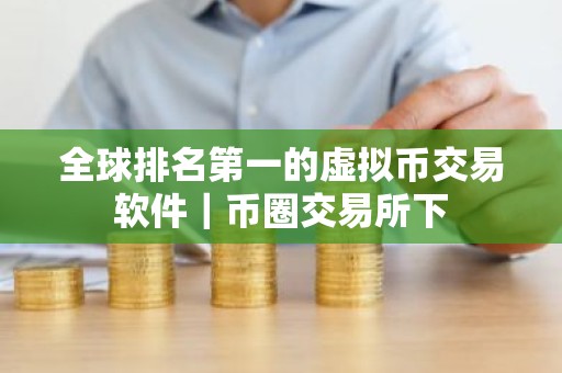 全球排名第一的虚拟币交易软件｜币圈交易所下
