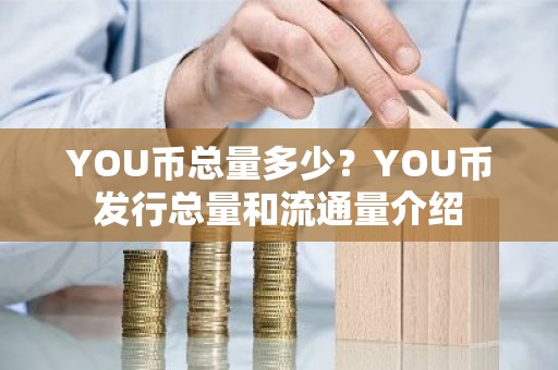 YOU币总量多少？YOU币发行总量和流通量介绍