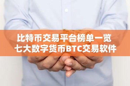 比特币交易平台榜单一览 七大数字货币BTC交易软件