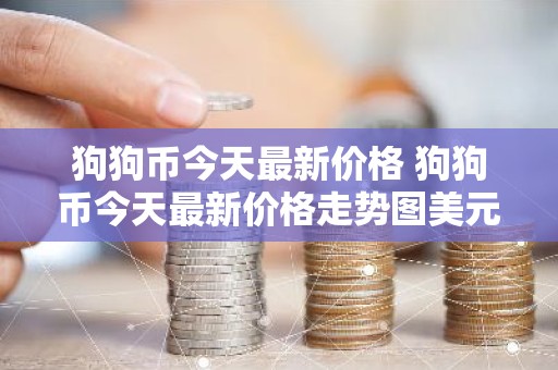 狗狗币今天最新价格 狗狗币今天最新价格走势图美元