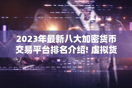 2023年最新八大加密货币交易平台排名介绍! 虚拟货币交易平台排行榜前八名