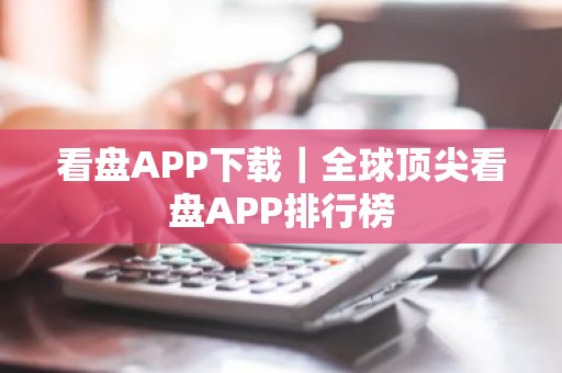 看盘APP下载｜全球顶尖看盘APP排行榜