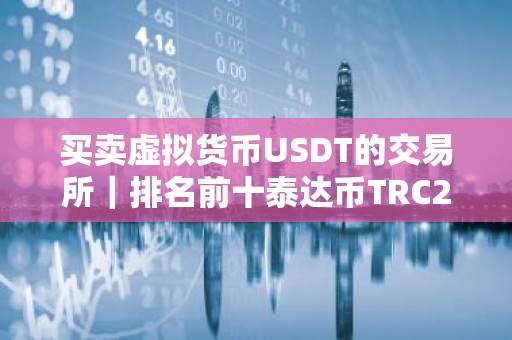 买卖虚拟货币USDT的交易所｜排名前十泰达币TRC20交易平台榜单一览