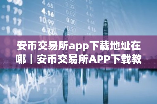 安币交易所app下载地址在哪｜安币交易所APP下载教程