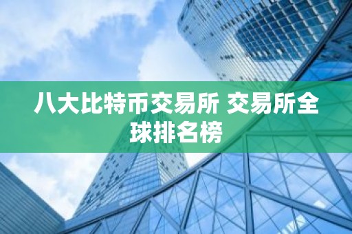 八大比特币交易所 交易所全球排名榜
