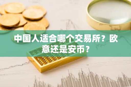 中国人适合哪个交易所？欧意还是安币？