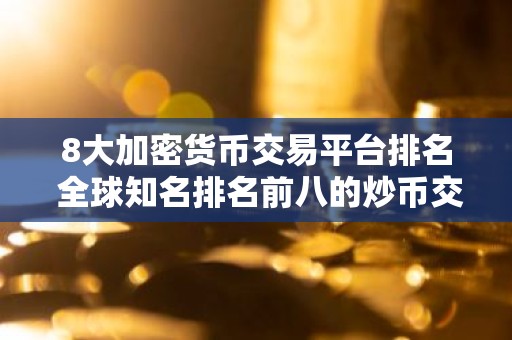 8大加密货币交易平台排名 全球知名排名前八的炒币交易平台