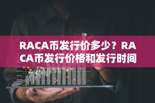 RACA币发行价多少？RACA币发行价格和发行时间介绍