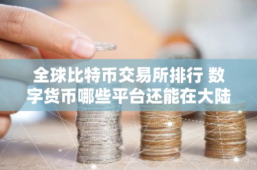 全球比特币交易所排行 数字货币哪些平台还能在大陆可以使用