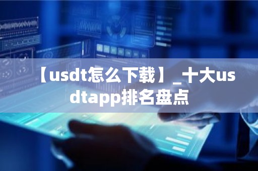 【usdt怎么下载】_十大usdtapp排名盘点