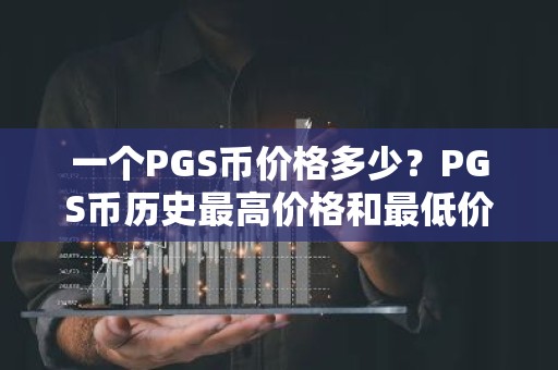一个PGS币价格多少？PGS币历史最高价格和最低价格介绍