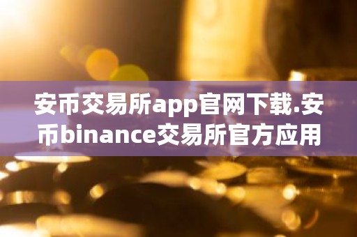 安币交易所app官网下载.安币binance交易所官方应用下载步骤教程