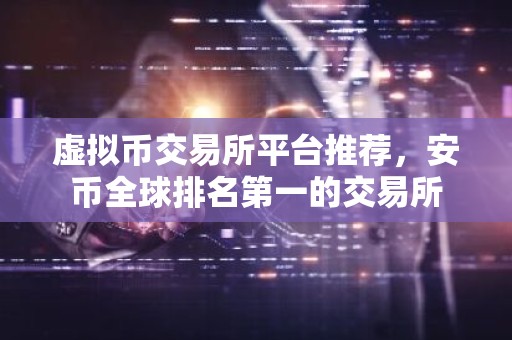 虚拟币交易所平台推荐，安币全球排名第一的交易所