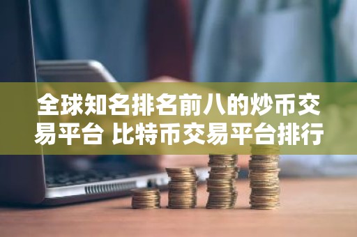 全球知名排名前八的炒币交易平台 比特币交易平台排行榜