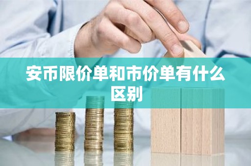 安币限价单和市价单有什么区别