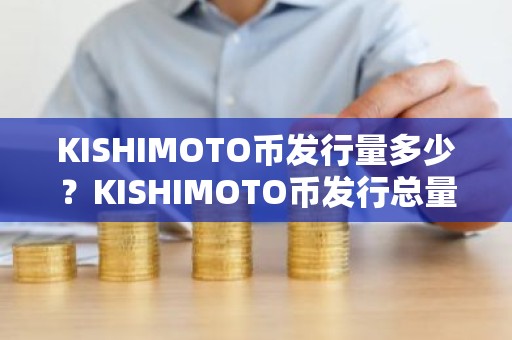 KISHIMOTO币发行量多少？KISHIMOTO币发行总量介绍