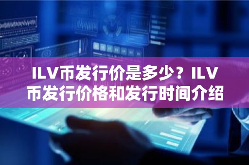 ILV币发行价是多少？ILV币发行价格和发行时间介绍