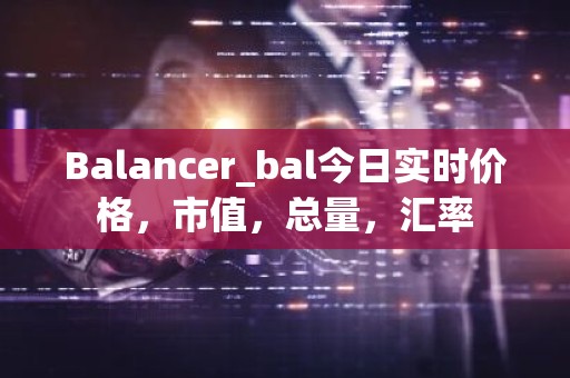 Balancer_bal今日实时价格，市值，总量，汇率