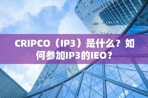 CRIPCO（IP3）是什么？如何参加IP3的IEO？