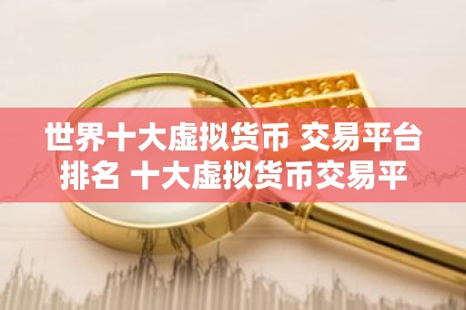 世界十大虚拟货币 交易平台排名 十大虚拟货币交易平台排行