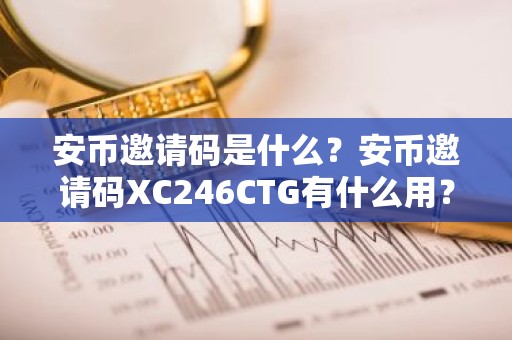 安币邀请码是什么？安币邀请码XC246CTG有什么用？