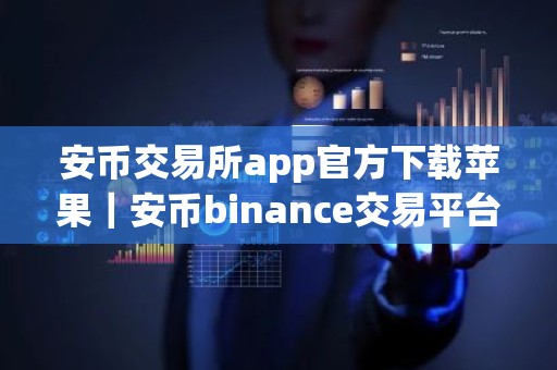 安币交易所app官方下载苹果｜安币binance交易平台App下载教程