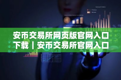 安币交易所网页版官网入口下载｜安币交易所官网入口下载
