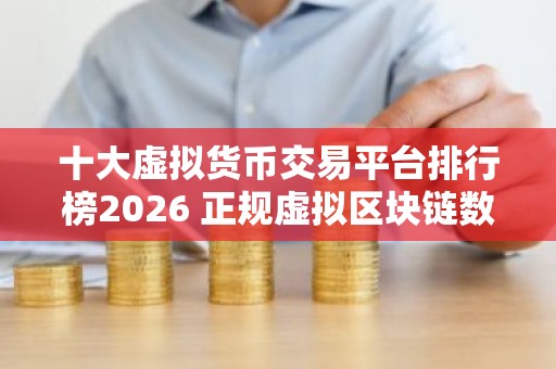 十大虚拟货币交易平台排行榜2026 正规虚拟区块链数字货币交易平台