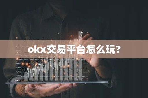 okx交易平台怎么玩？