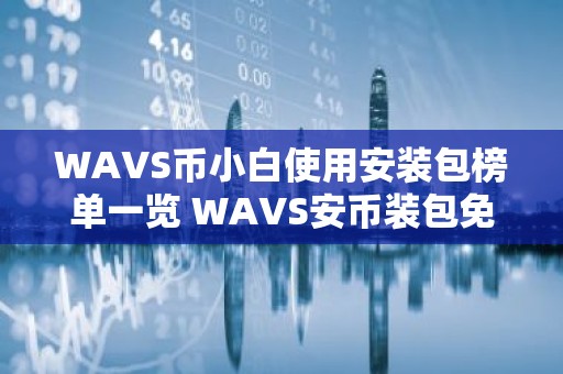WAVS币小白使用安装包榜单一览 WAVS安币装包免费正规十大盘点