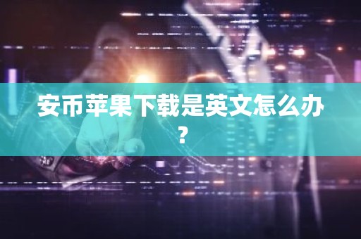 安币苹果下载是英文怎么办？