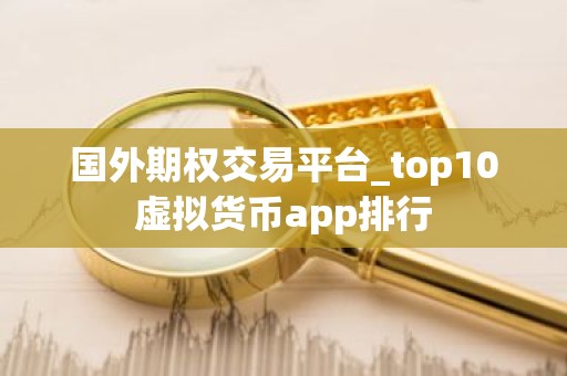 国外期权交易平台_top10虚拟货币app排行