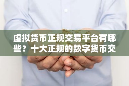 虚拟货币正规交易平台有哪些？十大正规的数字货币交易平台推荐