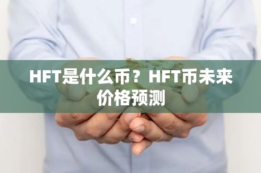 HFT是什么币？HFT币未来价格预测