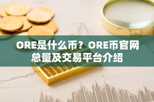 ORE是什么币？ORE币官网总量及交易平台介绍