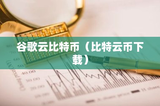 谷歌云比特币（比特云币下载）