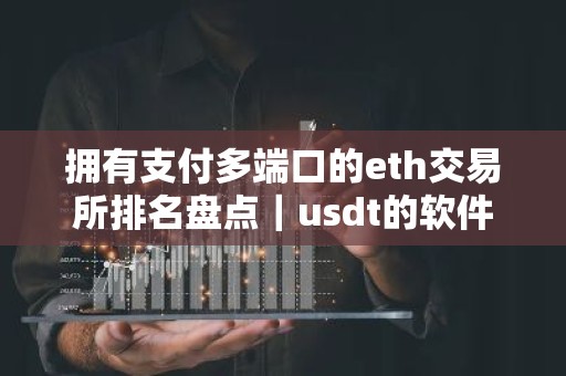 拥有支付多端口的eth交易所排名盘点｜usdt的软件
