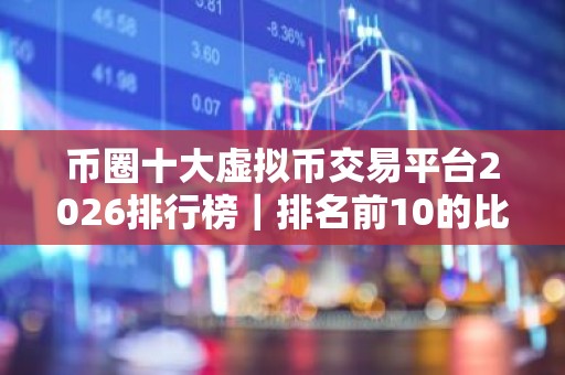 币圈十大虚拟币交易平台2026排行榜｜排名前10的比特币平台哪些上榜