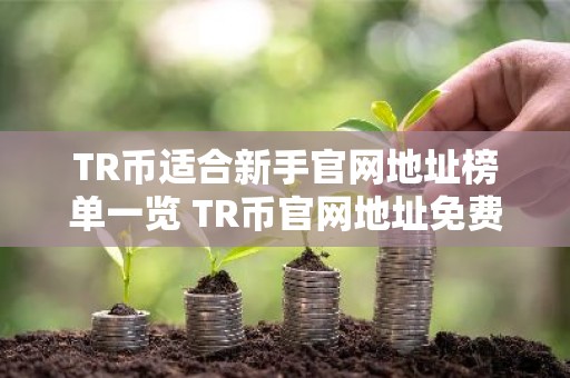 TR币适合新手官网地址榜单一览 TR币官网地址免费交易前十名