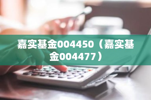 嘉实基金004450（嘉实基金004477）