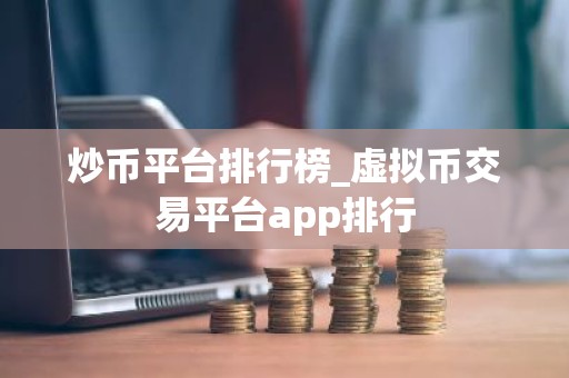 炒币平台排行榜_虚拟币交易平台app排行
