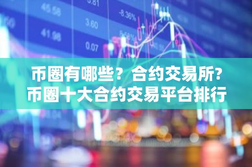 币圈有哪些？合约交易所?币圈十大合约交易平台排行榜