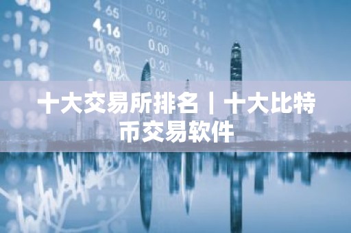 十大交易所排名｜十大比特币交易软件