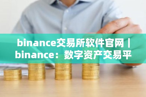 binance交易所软件官网｜binance：数字资产交易平台