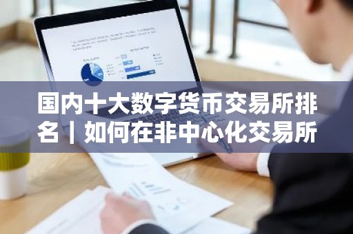 国内十大数字货币交易所排名｜如何在非中心化交易所买比特币