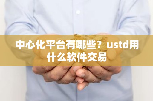 中心化平台有哪些？ustd用什么软件交易