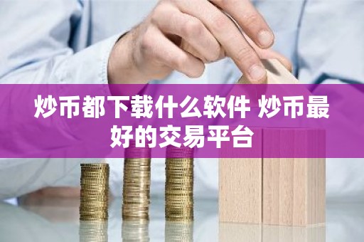 炒币都下载什么软件 炒币最好的交易平台