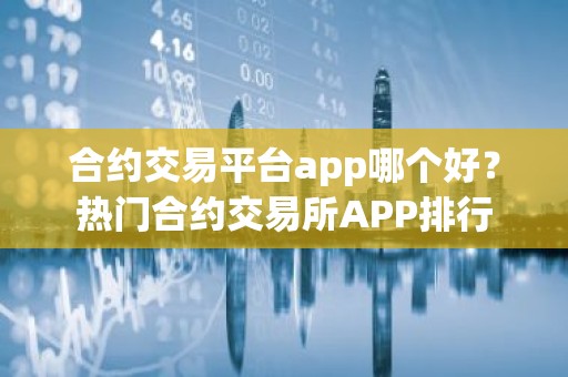 合约交易平台app哪个好？热门合约交易所APP排行