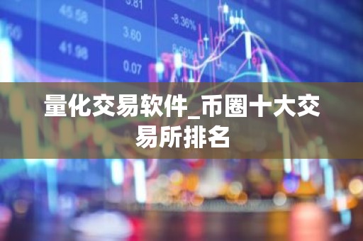 量化交易软件_币圈十大交易所排名